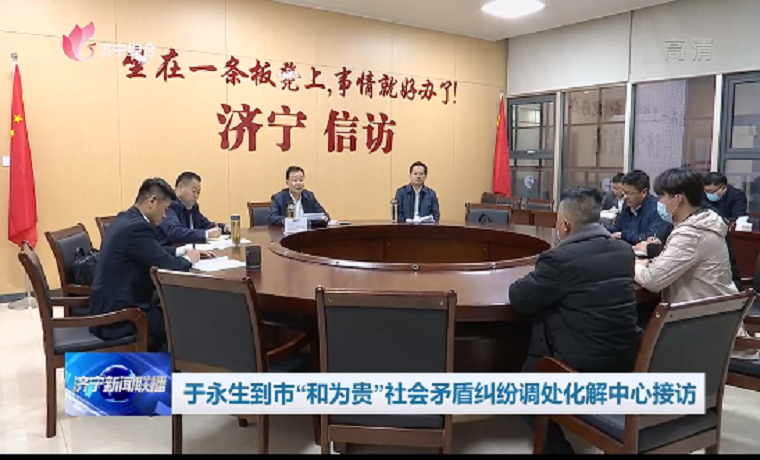 于永生到市“和為貴”社會(huì )矛盾糾紛調處化解中心接訪(fǎng)