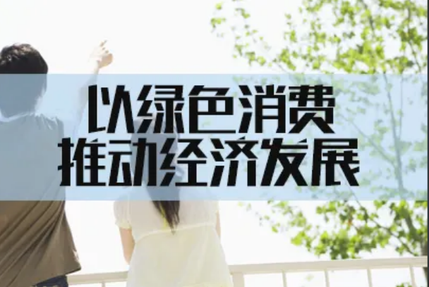 支持政策集中落地 推動(dòng)綠色消費潛力釋放